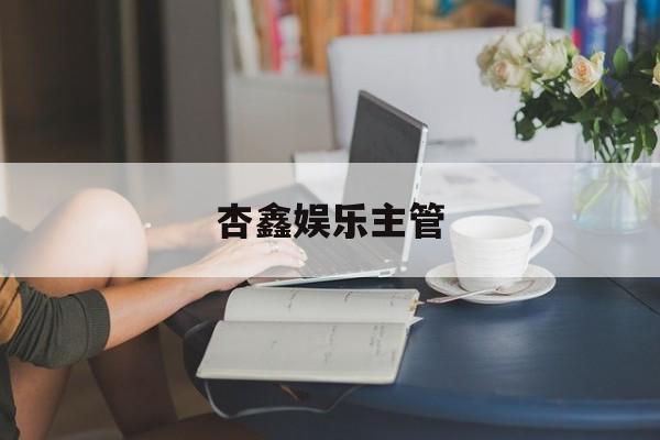 杏鑫娱乐主管(杏鑫主管ぱ55858要)