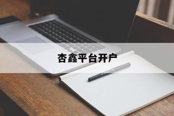 杏鑫平台开户(杏鑫登录列61151扣)