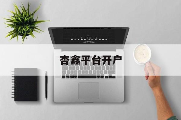 杏鑫平台开户(杏鑫测速登录地址)