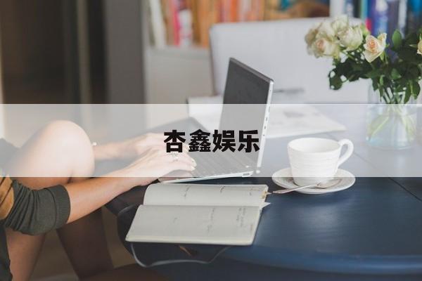 杏鑫娱乐的简单介绍