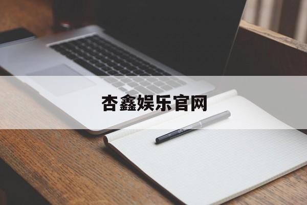 杏鑫娱乐官网(九卅娱乐登录网址是多少)